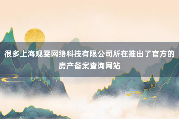 很多上海观雯网络科技有限公司所在推出了官方的房产备案查询网站