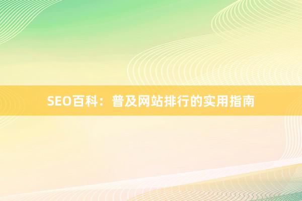 SEO百科:普及网站排行的实用指南
