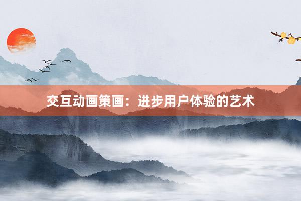 交互动画策画：进步用户体验的艺术
