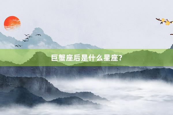 巨蟹座后是什么星座？