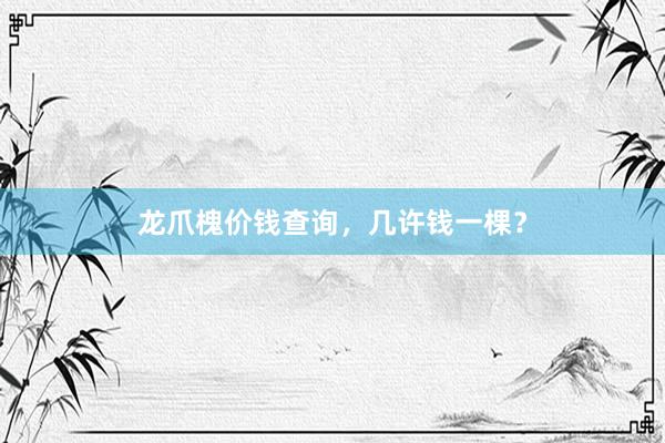 龙爪槐价钱查询，几许钱一棵？