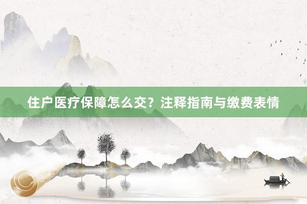 住户医疗保障怎么交？注释指南与缴费表情