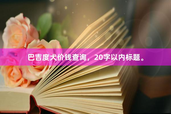 巴吉度犬价钱查询，20字以内标题。