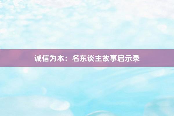 诚信为本：名东谈主故事启示录